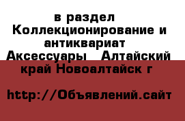  в раздел : Коллекционирование и антиквариат » Аксессуары . Алтайский край,Новоалтайск г.